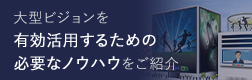 大型ビジョンを有効活用するための必要なノウハウをご紹介